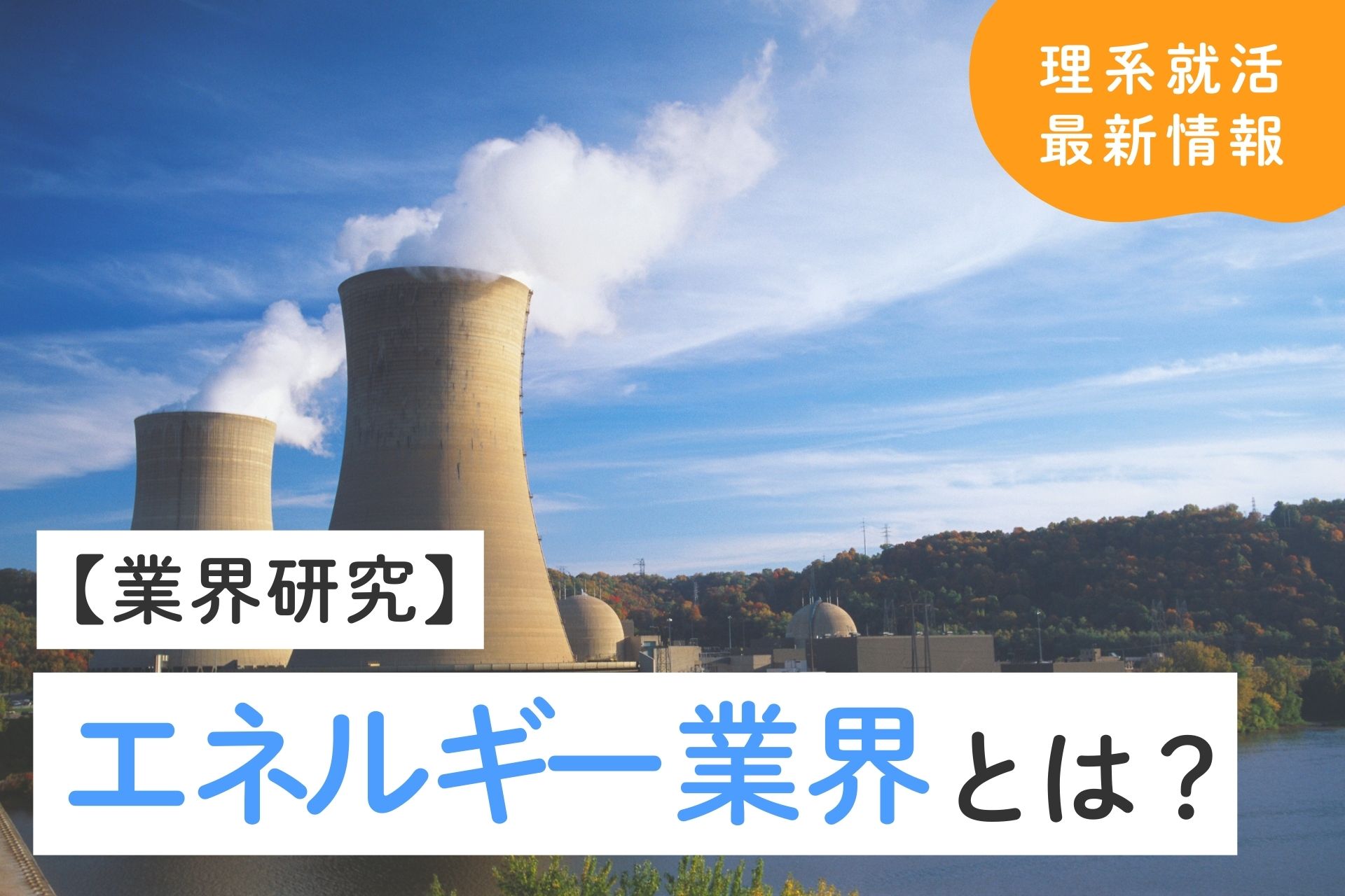 【理系就活】エネルギー業界とは？現状や将来性・最新動向も解説！