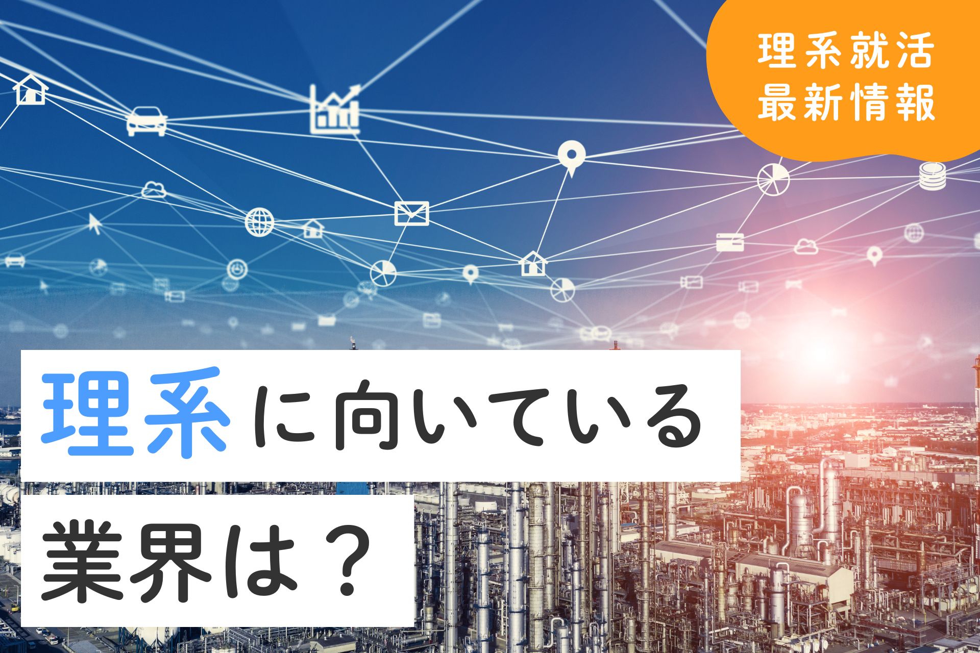 あなたの専門はどう活かせる？職種別に見る理系学生の理想の就職先を徹底解説