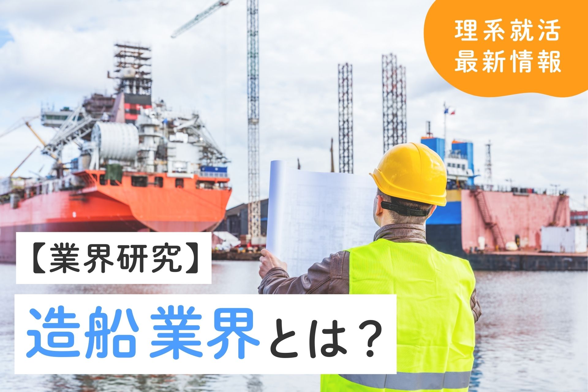 造船業界の将来性は？理系学生の就職先としての魅力と選考対策を解説